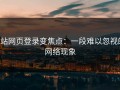 p站网页登录变焦点：一段难以忽视的网络现象