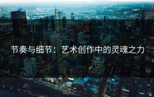 节奏与细节：艺术创作中的灵魂之力