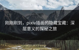 刚刚刷到，pixiv插画的隐藏宝藏：深层意义的探秘之旅