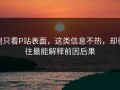别只看P站表面，这类信息不热，却往往最能解释前因后果