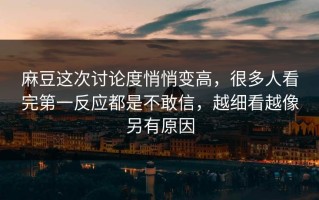 麻豆这次讨论度悄悄变高，很多人看完第一反应都是不敢信，越细看越像另有原因