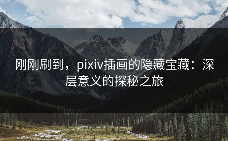 刚刚刷到,pixiv插画的隐藏宝藏:深层意义的探秘之旅-第1张图片-p站短视频 - p站助手精选网 刚刚刷到,pixiv插画的隐藏宝藏:深层意义的探秘之旅-第1张图片-p站短视频 - p站助手精选网