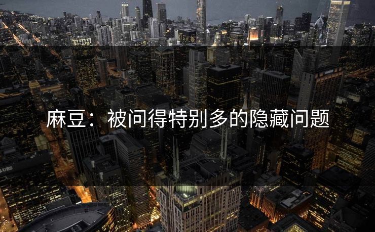 麻豆：被问得特别多的隐藏问题-第1张图片-p站短视频 - p站助手精选网