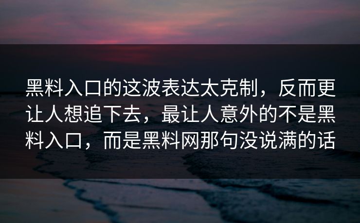 黑料入口的这波表达太克制,反而更让人想追下去,最让人意外的不是黑料入口,而是黑料网那句没说满的话-第1张图片-p站短视频 - p站助手精选网 黑料入口的这波表达太克制,反而更让人想追下去,最让人意外的不是黑料入口,而是黑料网那句没说满的话-第1张图片-p站短视频 - p站助手精选网