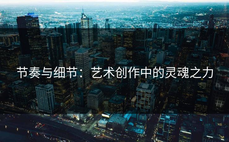 节奏与细节:艺术创作中的灵魂之力-第1张图片-p站短视频 - p站助手精选网 节奏与细节:艺术创作中的灵魂之力-第1张图片-p站短视频 - p站助手精选网