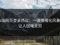 p站网页登录热议：一波情绪化风暴，让人回味无穷