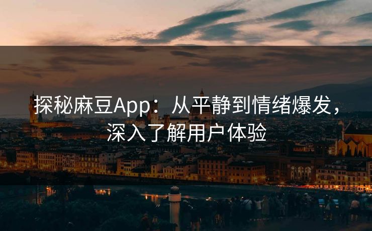探秘麻豆App:从平静到情绪爆发,深入了解用户体验-第1张图片-p站短视频 - p站助手精选网 探秘麻豆App:从平静到情绪爆发,深入了解用户体验-第1张图片-p站短视频 - p站助手精选网