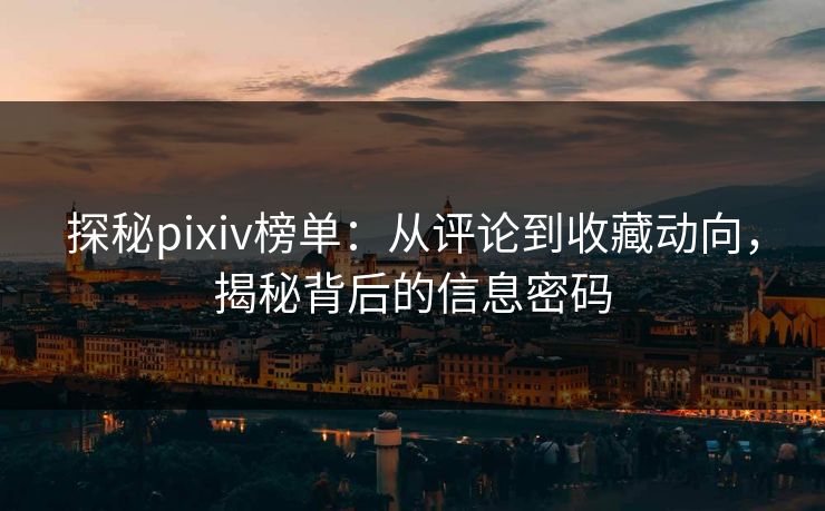 探秘pixiv榜单:从评论到收藏动向,揭秘背后的信息密码-第1张图片-p站短视频 - p站助手精选网 探秘pixiv榜单:从评论到收藏动向,揭秘背后的信息密码-第1张图片-p站短视频 - p站助手精选网